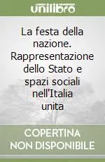 La festa della nazione. Rappresentazione dello Stato e spazi sociali nell‘Italia unita Saldi