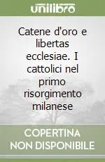 Catene d‘oro e libertas ecclesiae. I cattolici nel primo risorgimento milanese Compra Online