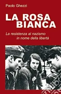Scelto Dai Clienti La rosa Bianca. La resistenza al nazismo in nome della libertà