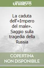 La caduta dell‘«Impero del male». Saggio sulla tragedia della Russia Offerta