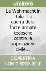 Compra Adesso La Wehrmacht in Italia. La guerra delle forze armate tedesche contro la popolazione civile (1943-1945)
