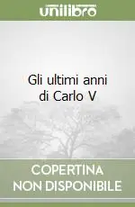 Compra Online Gli ultimi anni di Carlo V