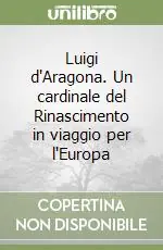 Vendita Finale Luigi d‘Aragona. Un cardinale del Rinascimento in viaggio per l‘Europa