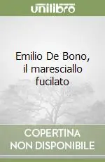 Esclusivo Emilio De Bono, il maresciallo fucilato