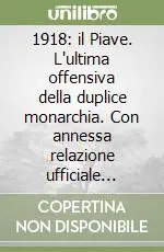 1918 il Piave. L‘ultima offensiva della duplice monarchia. Con annessa relazione ufficiale austriaca Super Prezzo