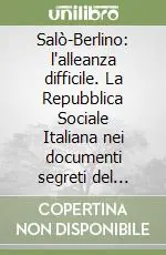 Salò-Berlino l‘alleanza difficile. La Repubblica Sociale Italiana nei documenti segreti del Terzo Reich Novità