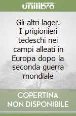 Gli altri lager. I prigionieri tedeschi nei campi alleati in Europa dopo la seconda guerra mondiale Compra Adesso