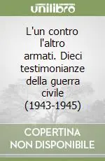 L‘un contro l‘altro armati. Dieci testimonianze della guerra civile (1943-1945) Occasione Imperdibile