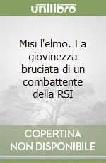 Sconto Misi l‘elmo. La giovinezza bruciata di un combattente della RSI
