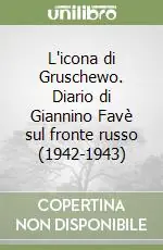 L‘icona di Gruschewo. Diario di Giannino Favè sul fronte russo (1942-1943) Prezzo Scontato