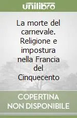 Sconto La morte del carnevale. Religione e impostura nella Francia del Cinquecento