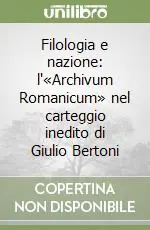 Ultimissimo Modello Filologia e nazione l‘«Archivum Romanicum» nel carteggio inedito di Giulio Bertoni