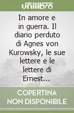 In amore e in guerra. Il diario perduto di Agnes von Kurowsky, le sue lettere e le lettere di Ernest Hemingway Compra Adesso