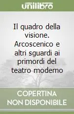 Promozione Esclusiva Il quadro della visione. Arcoscenico e altri sguardi ai primordi del teatro moderno
