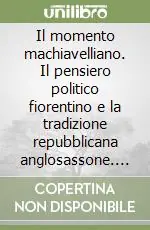 Non Perdere Il momento machiavelliano. Il pensiero politico fiorentino e la tradizione repubblicana anglosassone. Vol. 1 Il pensiero politico fiorentino