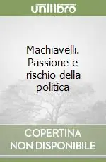 Non Perdere Machiavelli. Passione e rischio della politica