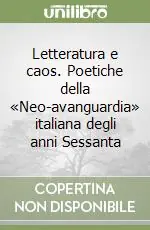 Letteratura e caos. Poetiche della «Neo-avanguardia» italiana degli anni Sessanta Più Venduto