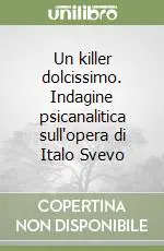 Un killer dolcissimo. Indagine psicanalitica sull‘opera di Italo Svevo Non Perdere
