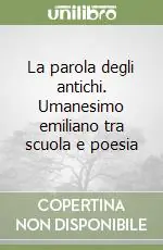 La parola degli antichi. Umanesimo emiliano tra scuola e poesia Saldi