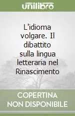 L‘idioma volgare. Il dibattito sulla lingua letteraria nel Rinascimento Spedito Oggi