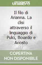 Il filo di Arianna. La clisi attraverso il linguaggio di Pulci, Boiardo e Ariosto Offerta Lampo