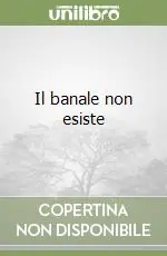 Il banale non esiste Must-Have