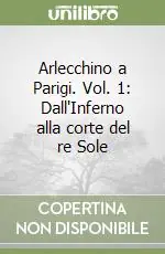 Arlecchino a Parigi. Vol. 1 Dall‘Inferno alla corte del re Sole Novità