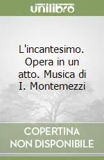 Nuova Collezione L‘incantesimo. Opera in un atto. Musica di I. Montemezzi