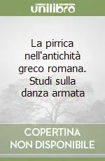 La pirrica nell‘antichità greco romana. Studi sulla danza armata Compra Adesso
