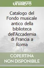 Catalogo del Fondo musicale antico della biblioteca dell‘Accademia di Francia a Roma Reso Gratuito