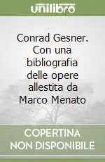 Conrad Gesner. Con una bibliografia delle opere allestita da Marco Menato Nuova Collezione