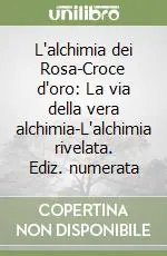 Reso Gratuito L‘alchimia dei Rosa-Croce d‘oro La via della vera alchimia-L‘alchimia rivelata. Ediz. numerata