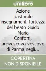 Azione pastorale insegnamenti-fortezza del beato Guido Maria Conforti, arcivescovo-vescovo di Parma negli anni 1910 e 1911 Esclusivo