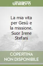 Sconto La mia vita per Gesù e la missione. Suor Irene Stefani