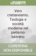 Ultime Pezzi Vero cristianesimo. Teologia e società moderna nel pietismo luterano