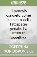 Il pericolo concreto come elemento della fattispecie penale. La struttura oggettiva Acquista Ora