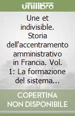 Une et indivisible. Storia dell‘accentramento amministrativo in Francia. Vol. 1 La formazione del sistema (1661-1815) Ultima Occasione