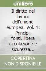 Il diritto del lavoro dell‘unione europea. Vol. 1 Principi, fonti, libera circolazione e sicurezza sociale dei lavoratori Non Perdere