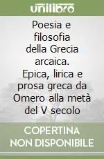 Poesia e filosofia della Grecia arcaica. Epica, lirica e prosa greca da Omero alla metà del V secolo Nuovo Arrivo
