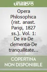 Opera Philosophica (rist. anast. Parigi, 1827 ss.). Vol. 1 De ira-De clementia-De tranquillitate animi... Bestseller