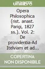 Opera Philosophica (rist. anast. Parigi, 1827 ss.). Vol. 2 De providentia-Ad Itelviam et ad Marciam consolationes-Ludus de morte Claudi Cesaris, ad Polibium consolatio... Ultima Occasione