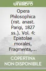 Opera Philosophica (rist. anast. Parigi, 1827 ss.). Vol. 4 Epistolae morales, Fragmenta, Epigrammata, Senecae et Pauli epistolae Offerta