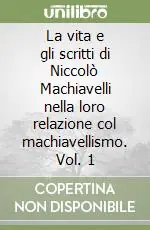 Consegna Rapida La vita e gli scritti di Niccolò Machiavelli nella loro relazione col machiavellismo. Vol. 1