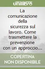 La comunicazione della sicurezza sul lavoro. Come trasmettere la prevenzione con un approccio efficace Esclusivo