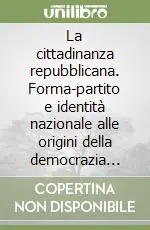 Compra Online La cittadinanza repubblicana. Forma-partito e identità nazionale alle origini della democrazia italiana (1943-1948)