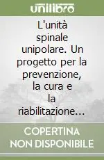 Spedito Oggi L‘unità spinale unipolare. Un progetto per la prevenzione, la cura e la riabilitazione delle persone con lesione del midollo spinale