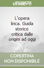 Quantità Limitata L‘opera lirica. Guida storico critica dalle origini ad oggi