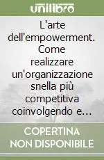 Ultima Occasione L‘arte dell‘empowerment. Come realizzare un‘organizzazione snella più competitiva coinvolgendo e responsabilizzando il personale