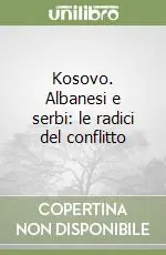Kosovo. Albanesi e serbi le radici del conflitto Consegna Rapida