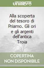Di Tendenza Alla scoperta del tesoro di Priamo. Gli ori e gli argenti dell‘antica Troia